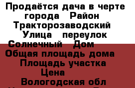Продаётся дача в черте города › Район ­ Тракторозаводский › Улица ­ переулок Солнечный › Дом ­ 115 › Общая площадь дома ­ 16 › Площадь участка ­ 1 289 › Цена ­ 280 000 - Вологодская обл. Недвижимость » Дома, коттеджи, дачи продажа   